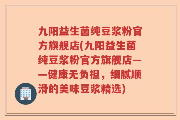 九阳益生菌纯豆浆粉官方旗舰店(九阳益生菌纯豆浆粉官方旗舰店——健康无负担,细腻顺滑的美味豆浆精选) 九阳益生菌纯豆浆粉官方旗舰店(九阳益生菌纯豆浆粉官方旗舰店——健康无负担,细腻顺滑的美味豆浆精选)