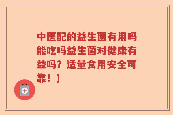 中医配的益生菌有用吗能吃吗益生菌对健康有益吗?适量食用安全可靠!) 中医配的益生菌有用吗能吃吗益生菌对健康有益吗?适量食用安全可靠!)
