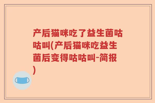 产后猫咪吃了益生菌咕咕叫(产后猫咪吃益生菌后变得咕咕叫-简报)
