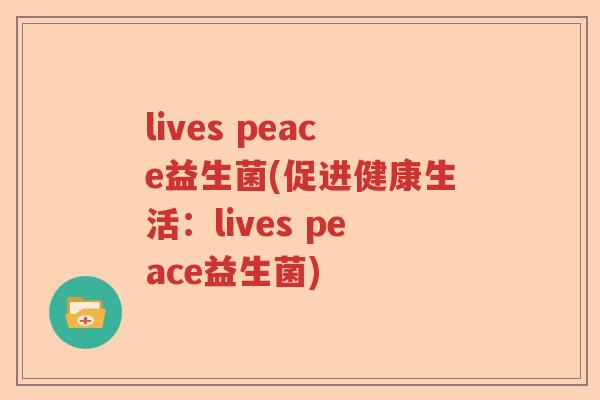 lives peace益生菌(促进健康生活:lives peace益生菌) lives peace益生菌(促进健康生活:lives peace益生菌)