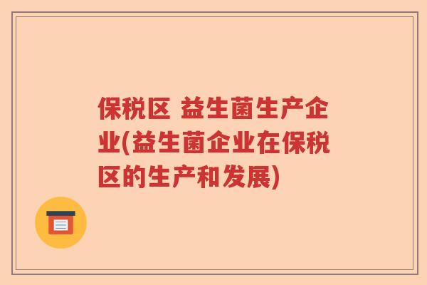 保税区 益生菌生产企业(益生菌企业在保税区的生产和发展)