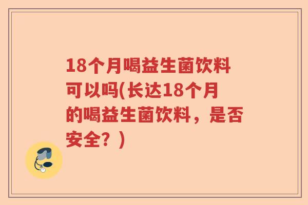 18个月喝益生菌饮料可以吗(长达18个月的喝益生菌饮料，是否安全？)