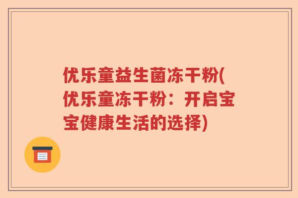 优乐童益生菌冻干粉(优乐童冻干粉:开启宝宝健康生活的选择) 优乐童益生菌冻干粉(优乐童冻干粉:开启宝宝健康生活的选择)