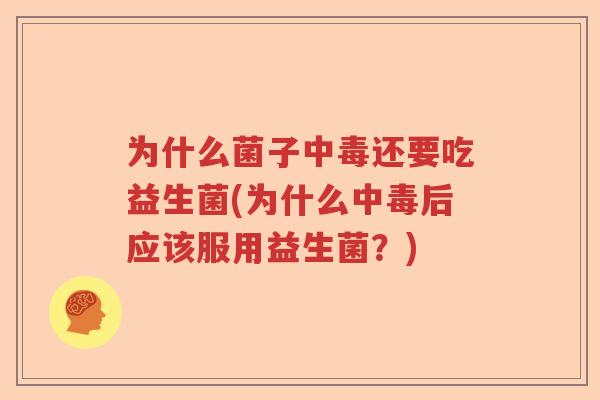 为什么菌子中毒还要吃益生菌(为什么中毒后应该服用益生菌？)