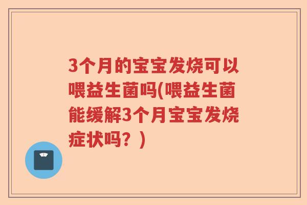 3个月的宝宝发烧可以喂益生菌吗(喂益生菌能缓解3个月宝宝发烧症状吗?) 3个月的宝宝发烧可以喂益生菌吗(喂益生菌能缓解3个月宝宝发烧症状吗?)