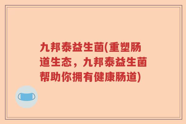 九邦泰益生菌(重塑肠道生态，九邦泰益生菌帮助你拥有健康肠道)