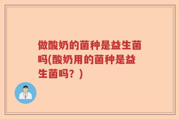 做酸奶的菌种是益生菌吗(酸奶用的菌种是益生菌吗？)
