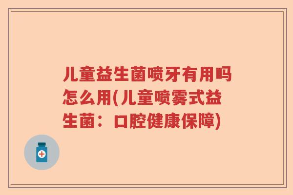 儿童益生菌喷牙有用吗怎么用(儿童喷雾式益生菌：口腔健康保障)