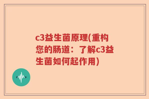 c3益生菌原理(重构您的肠道:了解c3益生菌如何起作用) c3益生菌原理(重构您的肠道:了解c3益生菌如何起作用)