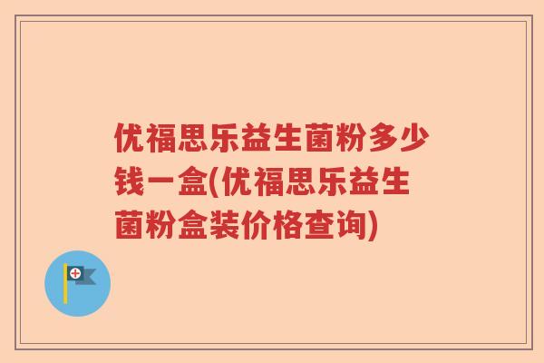 优福思乐益生菌粉多少钱一盒(优福思乐益生菌粉盒装价格查询) 优福思乐益生菌粉多少钱一盒(优福思乐益生菌粉盒装价格查询)