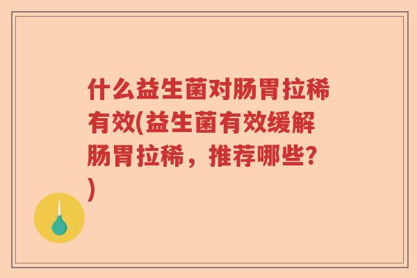 什么益生菌对肠胃拉稀有效(益生菌有效缓解肠胃拉稀,推荐哪些?) 什么益生菌对肠胃拉稀有效(益生菌有效缓解肠胃拉稀,推荐哪些?)