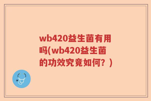 wb420益生菌有用吗(wb420益生菌的功效究竟如何?) wb420益生菌有用吗(wb420益生菌的功效究竟如何?)