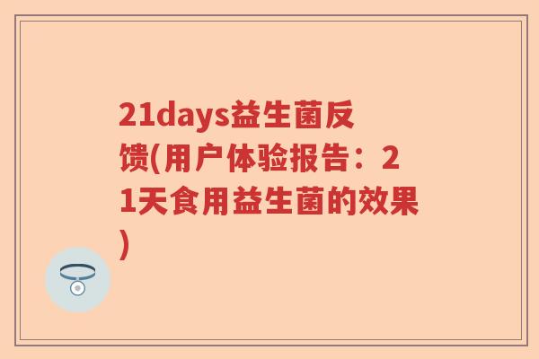 21days益生菌反馈(用户体验报告:21天食用益生菌的效果) 21days益生菌反馈(用户体验报告:21天食用益生菌的效果)