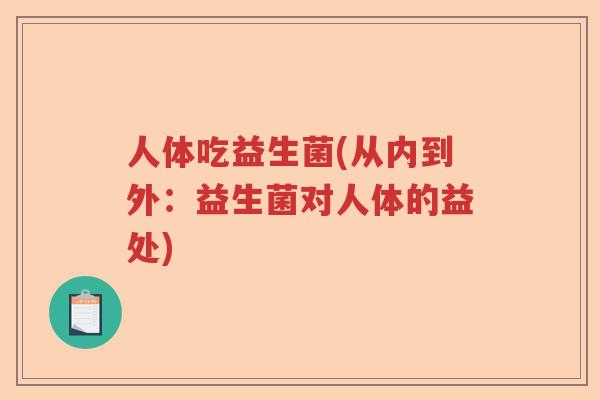人体吃益生菌(从内到外:益生菌对人体的益处) 人体吃益生菌(从内到外:益生菌对人体的益处)