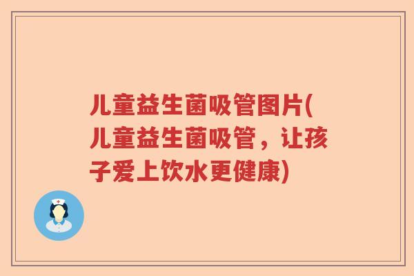 儿童益生菌吸管图片(儿童益生菌吸管，让孩子爱上饮水更健康)