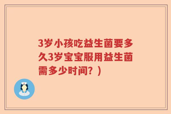 3岁小孩吃益生菌要多久3岁宝宝服用益生菌需多少时间？)