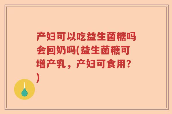 产妇可以吃益生菌糖吗会回奶吗(益生菌糖可增产乳,产妇可食用?) 产妇可以吃益生菌糖吗会回奶吗(益生菌糖可增产乳,产妇可食用?)