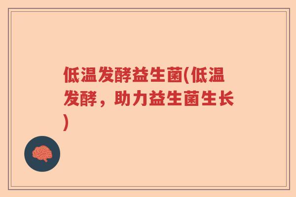 低温发酵益生菌(低温发酵,助力益生菌生长) 低温发酵益生菌(低温发酵,助力益生菌生长)