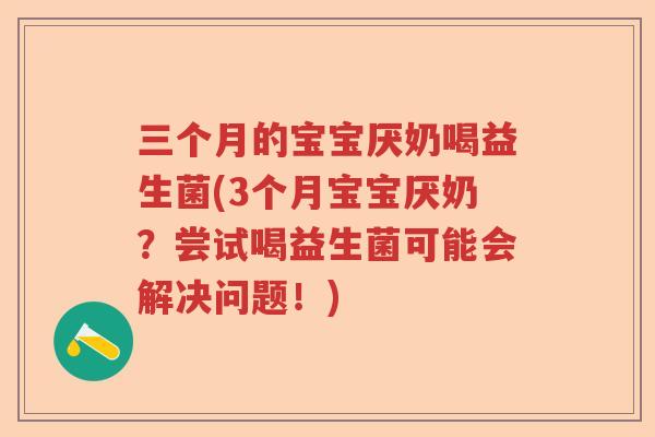 三个月的宝宝厌奶喝益生菌(3个月宝宝厌奶?尝试喝益生菌可能会解决问题!) 三个月的宝宝厌奶喝益生菌(3个月宝宝厌奶?尝试喝益生菌可能会解决问题!)