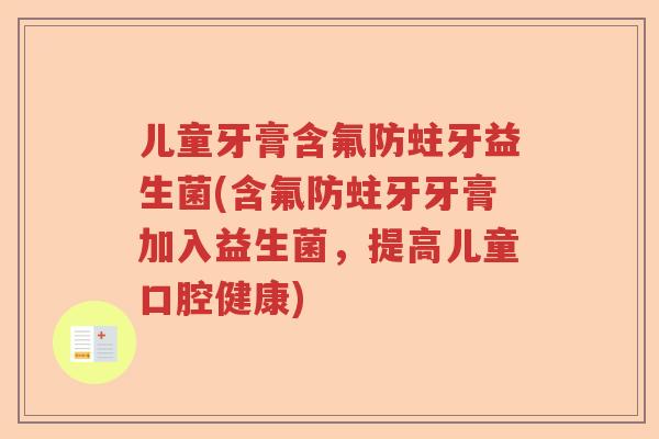 儿童牙膏含氟防蛀牙益生菌(含氟防蛀牙牙膏加入益生菌,提高儿童口腔健康) 儿童牙膏含氟防蛀牙益生菌(含氟防蛀牙牙膏加入益生菌,提高儿童口腔健康)