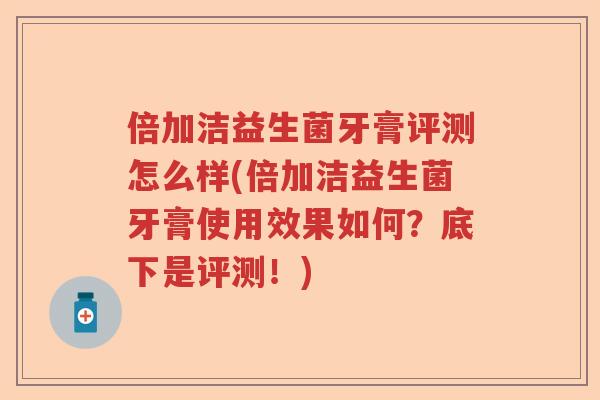 倍加洁益生菌牙膏评测怎么样(倍加洁益生菌牙膏使用效果如何?底下是评测!) 倍加洁益生菌牙膏评测怎么样(倍加洁益生菌牙膏使用效果如何?底下是评测!)