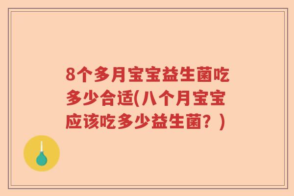 8个多月宝宝益生菌吃多少合适(八个月宝宝应该吃多少益生菌?) 8个多月宝宝益生菌吃多少合适(八个月宝宝应该吃多少益生菌?)