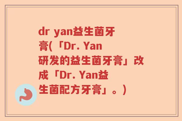 dr yan益生菌牙膏(「Dr. Yan研发的益生菌牙膏」改成「Dr. Yan益生菌配方牙膏」。)