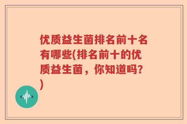 优质益生菌排名前十名有哪些(排名前十的优质益生菌,你知道吗?) 优质益生菌排名前十名有哪些(排名前十的优质益生菌,你知道吗?)