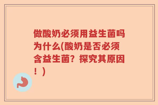 做酸奶必须用益生菌吗为什么(酸奶是否必须含益生菌？探究其原因！)