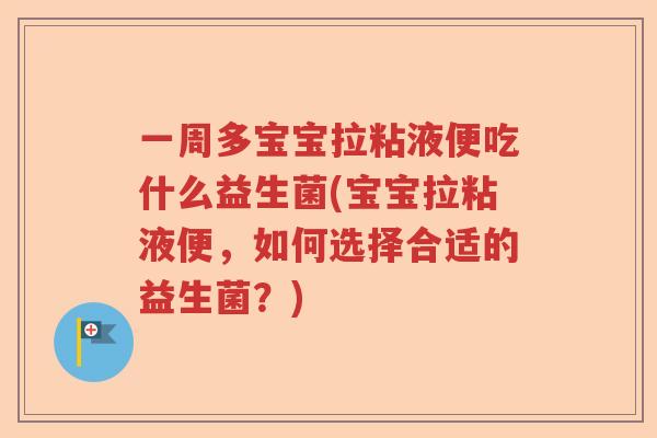 一周多宝宝拉粘液便吃什么益生菌(宝宝拉粘液便，如何选择合适的益生菌？)