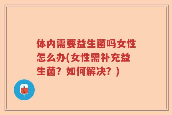 体内需要益生菌吗女性怎么办(女性需补充益生菌？如何解决？)