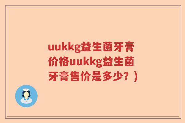 uukkg益生菌牙膏价格uukkg益生菌牙膏售价是多少？)