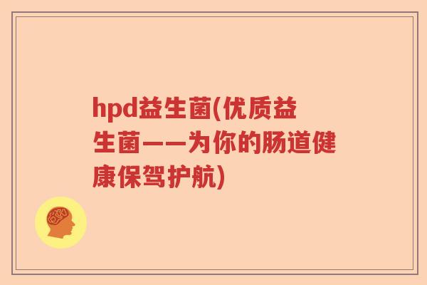 hpd益生菌(优质益生菌——为你的肠道健康保驾护航)