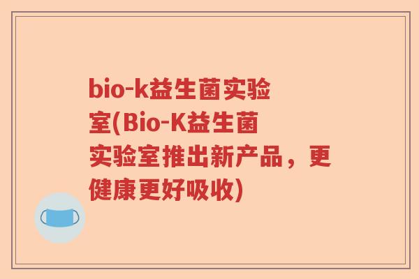 bio-k益生菌实验室(Bio-K益生菌实验室推出新产品，更健康更好吸收)