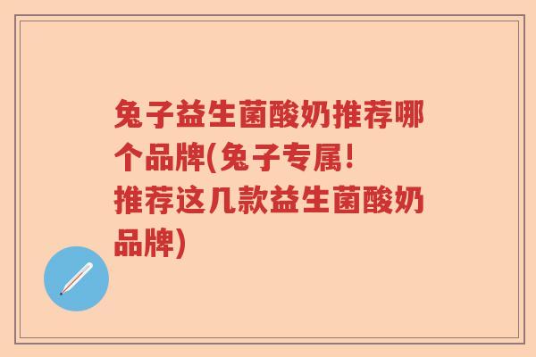 兔子益生菌酸奶推荐哪个品牌(兔子专属! 推荐这几款益生菌酸奶品牌) 兔子益生菌酸奶推荐哪个品牌(兔子专属! 推荐这几款益生菌酸奶品牌)