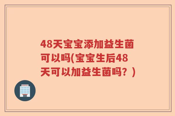 48天宝宝添加益生菌可以吗(宝宝生后48天可以加益生菌吗?) 48天宝宝添加益生菌可以吗(宝宝生后48天可以加益生菌吗?)