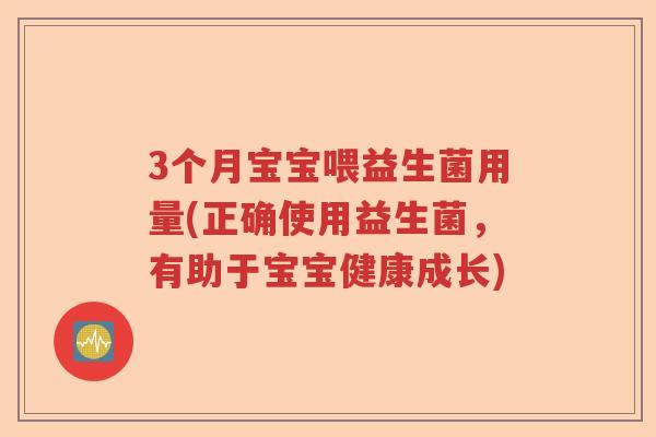 3个月宝宝喂益生菌用量(正确使用益生菌,有助于宝宝健康成长) 3个月宝宝喂益生菌用量(正确使用益生菌,有助于宝宝健康成长)