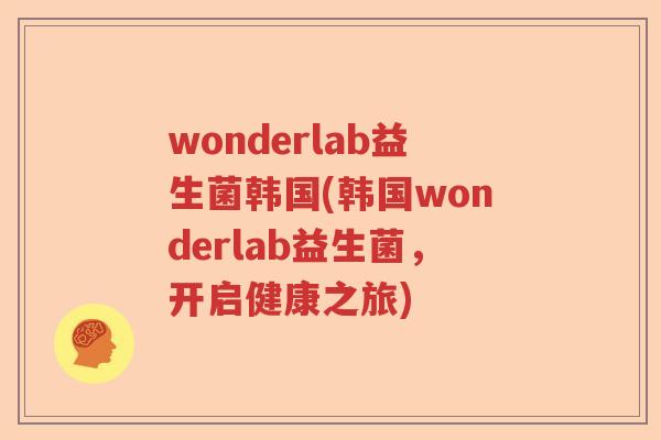 wonderlab益生菌韩国(韩国wonderlab益生菌,开启健康之旅) wonderlab益生菌韩国(韩国wonderlab益生菌,开启健康之旅)