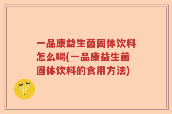 一品康益生菌固体饮料怎么喝(一品康益生菌固体饮料的食用方法)