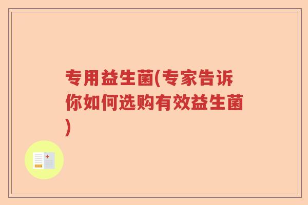 专用益生菌(专家告诉你如何选购有效益生菌)
