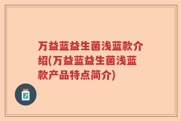 万益蓝益生菌浅蓝款介绍(万益蓝益生菌浅蓝款产品特点简介) 万益蓝益生菌浅蓝款介绍(万益蓝益生菌浅蓝款产品特点简介)