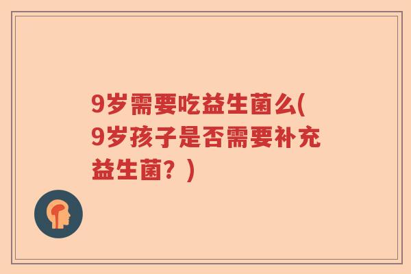 9岁需要吃益生菌么(9岁孩子是否需要补充益生菌?) 9岁需要吃益生菌么(9岁孩子是否需要补充益生菌?)