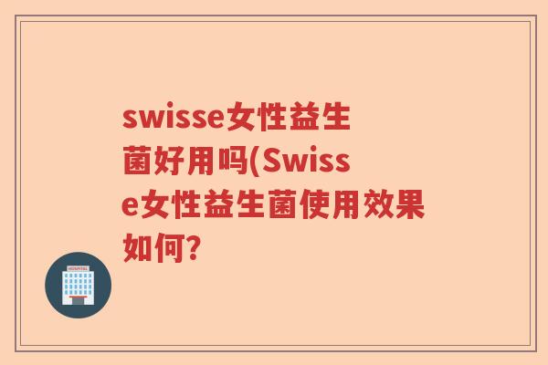 swisse女性益生菌好用吗(Swisse女性益生菌使用效果如何? swisse女性益生菌好用吗(Swisse女性益生菌使用效果如何?