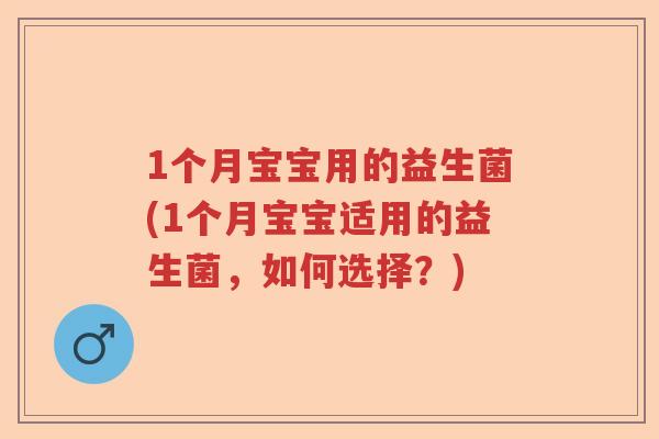 1个月宝宝用的益生菌(1个月宝宝适用的益生菌，如何选择？)