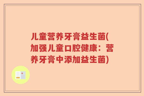 儿童营养牙膏益生菌(加强儿童口腔健康:营养牙膏中添加益生菌) 儿童营养牙膏益生菌(加强儿童口腔健康:营养牙膏中添加益生菌)