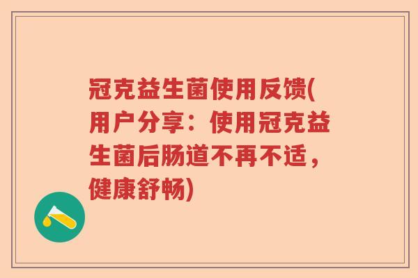 冠克益生菌使用反馈(用户分享:使用冠克益生菌后肠道不再不适,健康舒畅) 冠克益生菌使用反馈(用户分享:使用冠克益生菌后肠道不再不适,健康舒畅)