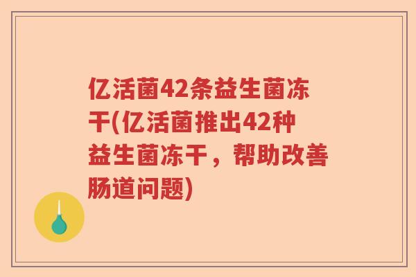 亿活菌42条益生菌冻干(亿活菌推出42种益生菌冻干，帮助改善肠道问题)