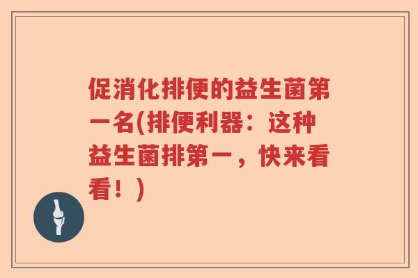 促消化排便的益生菌第一名(排便利器:这种益生菌排第一,快来看看!) 促消化排便的益生菌第一名(排便利器:这种益生菌排第一,快来看看!)