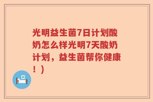光明益生菌7日计划酸奶怎么样光明7天酸奶计划,益生菌帮你健康!) 光明益生菌7日计划酸奶怎么样光明7天酸奶计划,益生菌帮你健康!)