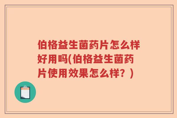 伯格益生菌药片怎么样好用吗(伯格益生菌药片使用效果怎么样？)